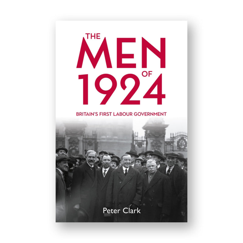 The Men of 1924: Britain's First Labour Government